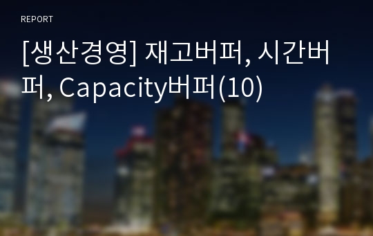 [생산경영] 재고버퍼, 시간버퍼, Capacity버퍼(10)