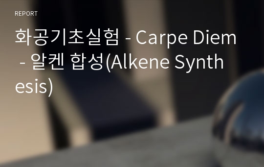 화공기초실험 - Carpe Diem - 알켄 합성(Alkene Synthesis)