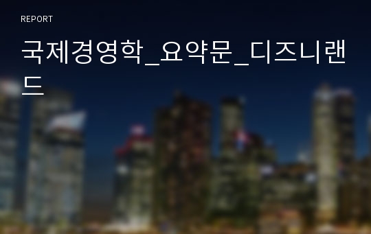 국제경영학_요약문_디즈니랜드