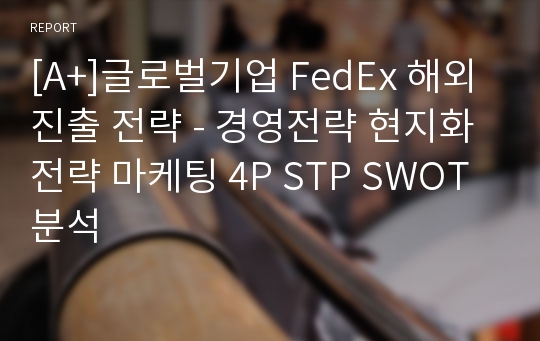 [A+]글로벌기업 FedEx 해외진출 전략 - 경영전략 현지화전략 마케팅 4P STP SWOT 분석