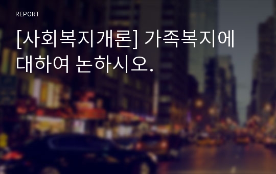 [사회복지개론] 가족복지에 대하여 논하시오.