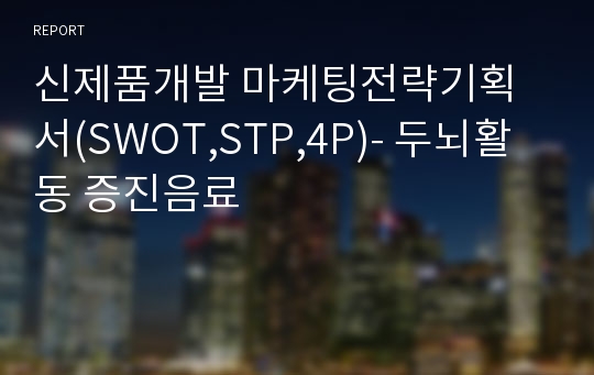 신제품개발 마케팅전략기획서(SWOT,STP,4P)- 두뇌활동 증진음료