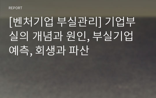 [벤처기업 부실관리] 기업부실의 개념과 원인, 부실기업 예측, 회생과 파산