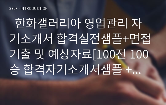   한화갤러리아 영업관리 자기소개서 합격실전샘플+면접기출 및 예상자료[100전 100승 합격자기소개서샘플 + 면접기출 및 예상문제수록]