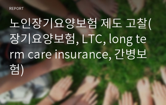 노인장기요양보험 제도 고찰(장기요양보험, LTC, long term care insurance, 간병보험)