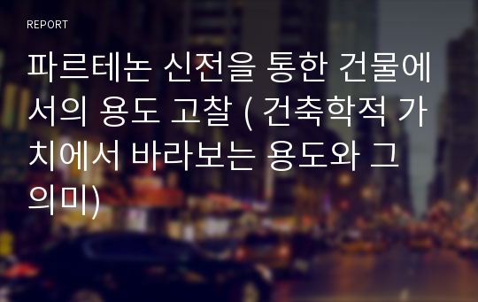 파르테논 신전을 통한 건물에서의 용도 고찰 ( 건축학적 가치에서 바라보는 용도와 그 의미)