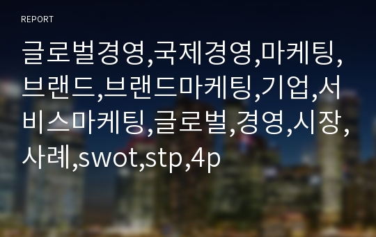 글로벌경영,국제경영,마케팅,브랜드,브랜드마케팅,기업,서비스마케팅,글로벌,경영,시장,사례,swot,stp,4p