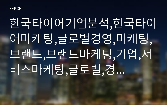 한국타이어기업분석,한국타이어마케팅,글로벌경영,마케팅,브랜드,브랜드마케팅,기업,서비스마케팅,글로벌,경영,시장,사례,swot,stp