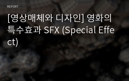 [영상매체와 디자인] 영화의 특수효과 SFX (Special Effect)