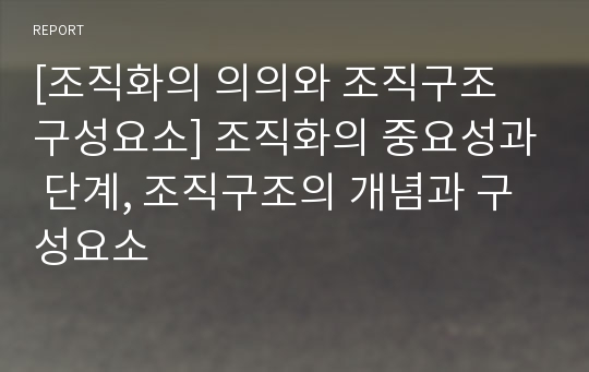 [조직화의 의의와 조직구조 구성요소] 조직화의 중요성과 단계, 조직구조의 개념과 구성요소