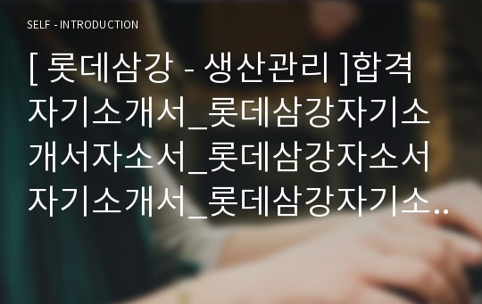 [ 롯데삼강 - 생산관리 ]합격자기소개서_롯데삼강자기소개서자소서_롯데삼강자소서자기소개서_롯데삼강자기소개서샘플_롯데삼강자기소개서예문_자기소개서,기업 자기소개서_자기소개서_직종 자기소개서