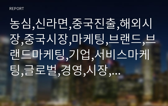 농심,신라면,중국진출,해외시장,중국시장,마케팅,브랜드,브랜드마케팅,기업,서비스마케팅,글로벌,경영,시장,사례,swot,stp,4p