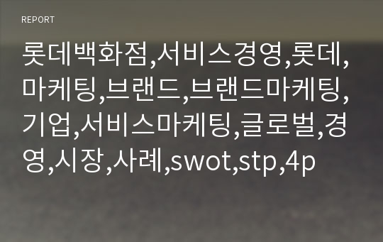 롯데백화점,서비스경영,롯데,마케팅,브랜드,브랜드마케팅,기업,서비스마케팅,글로벌,경영,시장,사례,swot,stp,4p