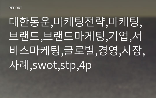 대한통운,마케팅전략,마케팅,브랜드,브랜드마케팅,기업,서비스마케팅,글로벌,경영,시장,사례,swot,stp,4p