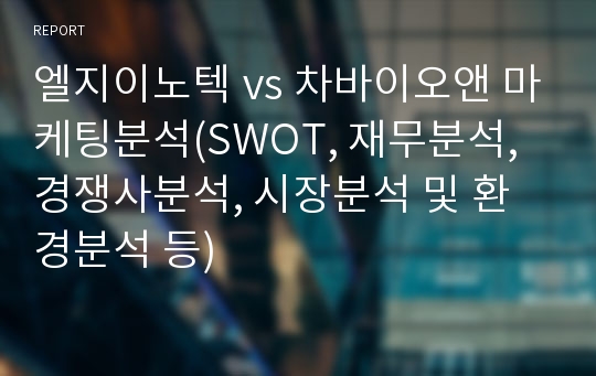 엘지이노텍 vs 차바이오앤 마케팅분석(SWOT, 재무분석, 경쟁사분석, 시장분석 및 환경분석 등)