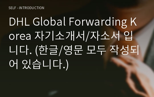 DHL Global Forwarding Korea 자기소개서/자소서 입니다. (한글/영문 모두 작성되어 있습니다.)