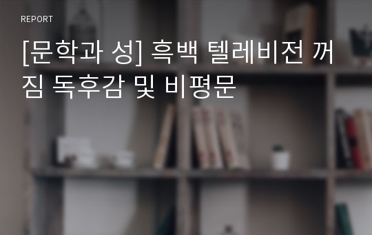 [문학과 성] 흑백 텔레비전 꺼짐 독후감 및 비평문