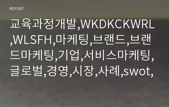 교육과정개발,WKDKCKWRL,WLSFH,마케팅,브랜드,브랜드마케팅,기업,서비스마케팅,글로벌,경영,시장,사례,swot,stp,4p