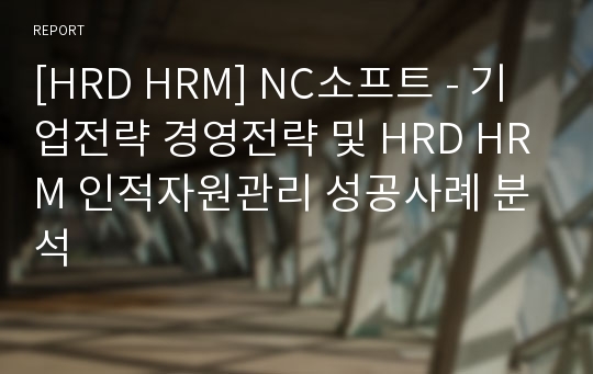 [HRD HRM] NC소프트 - 기업전략 경영전략 및 HRD HRM 인적자원관리 성공사례 분석