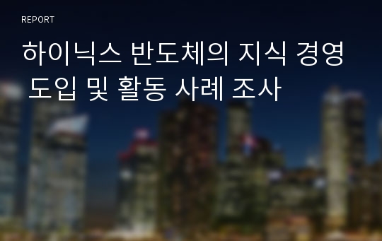 하이닉스 반도체의 지식 경영 도입 및 활동 사례 조사