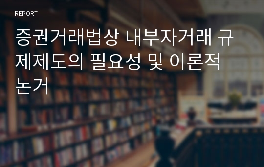 증권거래법상 내부자거래 규제제도의 필요성 및 이론적 논거