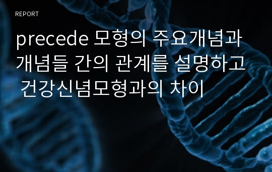 precede 모형의 주요개념과 개념들 간의 관계를 설명하고 건강신념모형과의 차이