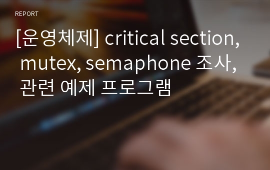 [운영체제] critical section, mutex, semaphone 조사, 관련 예제 프로그램