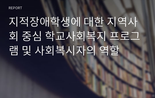 지적장애학생에 대한 지역사회 중심 학교사회복지 프로그램 및 사회복시자의 역할