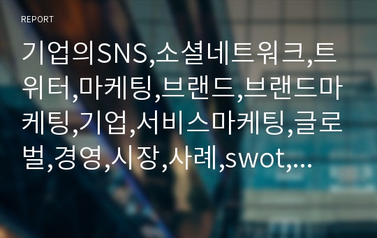 기업의SNS,소셜네트워크,트위터,마케팅,브랜드,브랜드마케팅,기업,서비스마케팅,글로벌,경영,시장,사례,swot,stp,4p