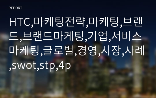 HTC,마케팅전략,마케팅,브랜드,브랜드마케팅,기업,서비스마케팅,글로벌,경영,시장,사례,swot,stp,4p