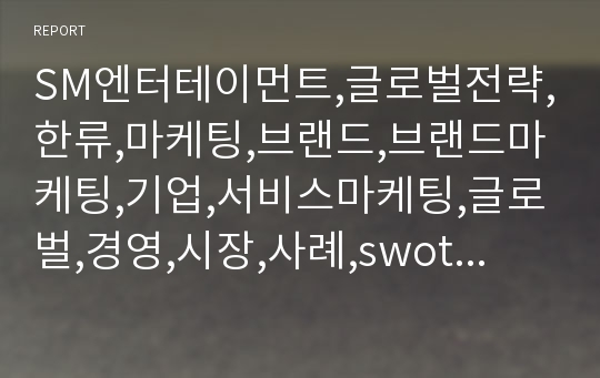 SM엔터테이먼트,글로벌전략,한류,마케팅,브랜드,브랜드마케팅,기업,서비스마케팅,글로벌,경영,시장,사례,swot,stp,4p