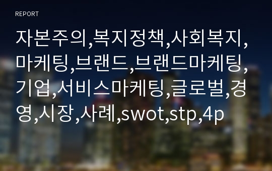 자본주의,복지정책,사회복지,마케팅,브랜드,브랜드마케팅,기업,서비스마케팅,글로벌,경영,시장,사례,swot,stp,4p