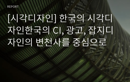 [시각디자인] 한국의 시각디자인한국의 CI, 광고, 잡지디자인의 변천사를 중심으로