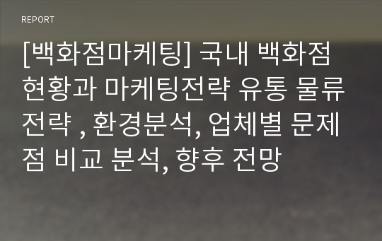 [백화점마케팅] 국내 백화점 현황과 마케팅전략 유통 물류전략 , 환경분석, 업체별 문제점 비교 분석, 향후 전망