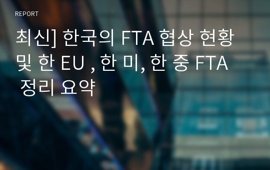 최신] 한국의 FTA 협상 현황 및 한 EU , 한 미, 한 중 FTA 정리 요약