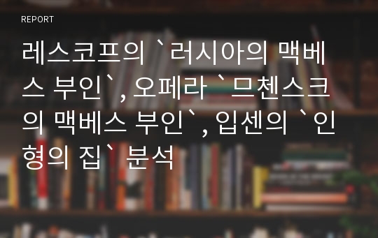 레스코프의 `러시아의 맥베스 부인`, 오페라 `므첸스크의 맥베스 부인`, 입센의 `인형의 집` 분석