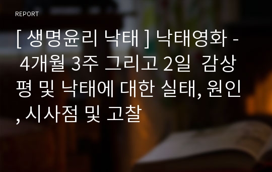 [ 생명윤리 낙태 ] 낙태영화 - 4개월 3주 그리고 2일  감상평 및 낙태에 대한 실태, 원인, 시사점 및 고찰