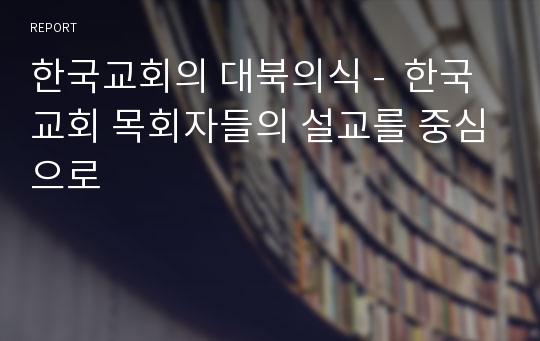 한국교회의 대북의식 -  한국 교회 목회자들의 설교를 중심으로