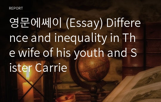 영문에쎄이 (Essay) Difference and inequality in The wife of his youth and Sister Carrie