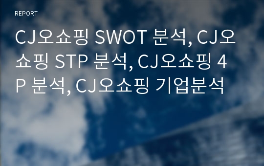 CJ오쇼핑 SWOT 분석, CJ오쇼핑 STP 분석, CJ오쇼핑 4P 분석, CJ오쇼핑 기업분석