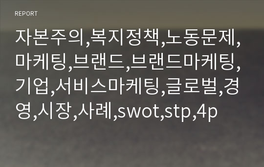 자본주의,복지정책,노동문제,마케팅,브랜드,브랜드마케팅,기업,서비스마케팅,글로벌,경영,시장,사례,swot,stp,4p