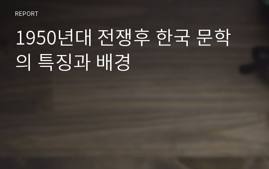 1950년대 전쟁후 한국 문학의 특징과 배경