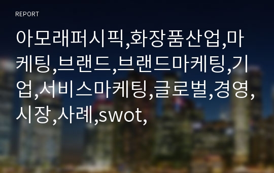 아모래퍼시픽,화장품산업,마케팅,브랜드,브랜드마케팅,기업,서비스마케팅,글로벌,경영,시장,사례,swot,