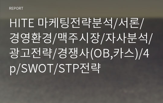 HITE 마케팅전략분석/서론/경영환경/맥주시장/자사분석/광고전략/경쟁사(OB,카스)/4p/SWOT/STP전략