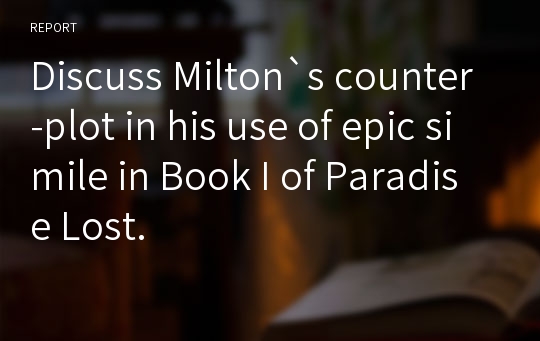 Discuss Milton`s counter-plot in his use of epic simile in Book I of Paradise Lost.