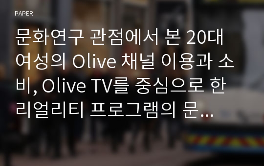 문화연구 관점에서 본 20대 여성의 Olive 채널 이용과 소비, Olive TV를 중심으로 한 리얼리티 프로그램의 문제점