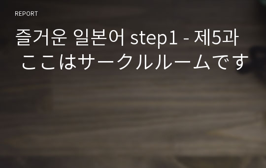 즐거운 일본어 step1 - 제5과 ここはサークルルームです