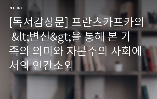 [독서감상문] 프란츠카프카의 &lt;변신&gt;을 통해 본 가족의 의미와 자본주의 사회에서의 인간소외