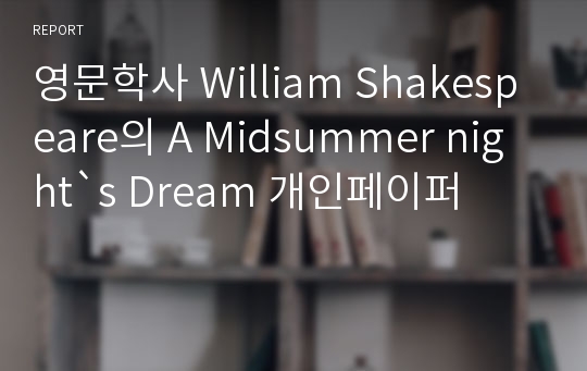 영문학사 William Shakespeare의 A Midsummer night&#039;s Dream 개인페이퍼