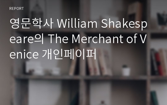 영문학사 William Shakespeare의 The Merchant of Venice 개인페이퍼